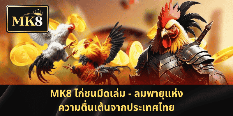 MK8 ไก่ชนมีดเล่ม - ลมพายุแห่งความตื่นเต้นจากประเทศไทย